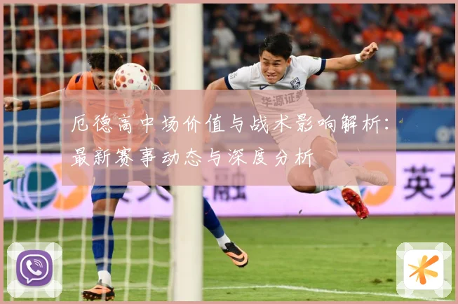 厄德高中场价值与战术影响解析：最新赛事动态与深度分析