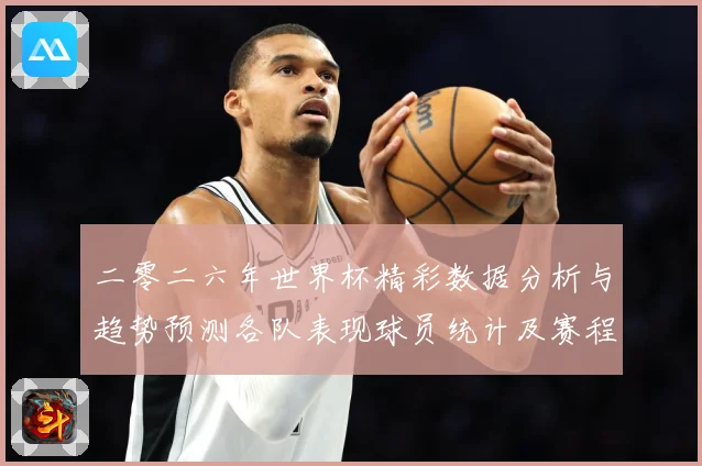 二零二六年世界杯精彩数据分析与趋势预测各队表现球员统计及赛程数据研判：最新赛事动态与深度分析