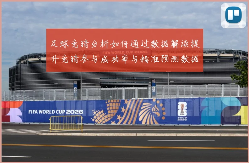 足球竞猜分析如何通过数据解读提升竞猜参与成功率与精准预测数据研判：最新赛事动态与深度分析
