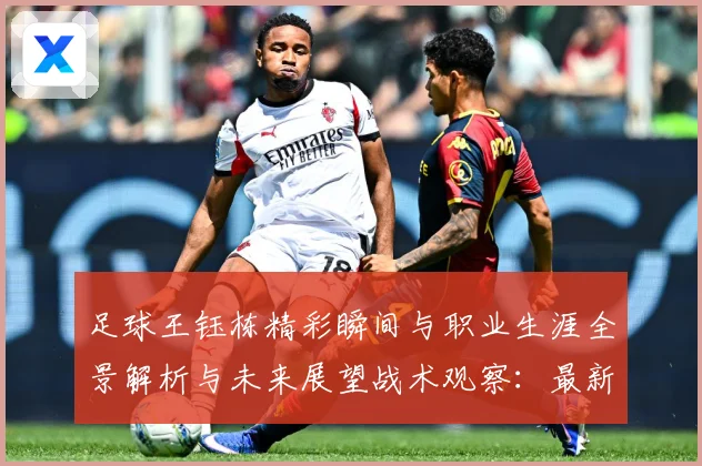 足球王钰栋精彩瞬间与职业生涯全景解析与未来展望战术观察：最新赛事动态与深度分析