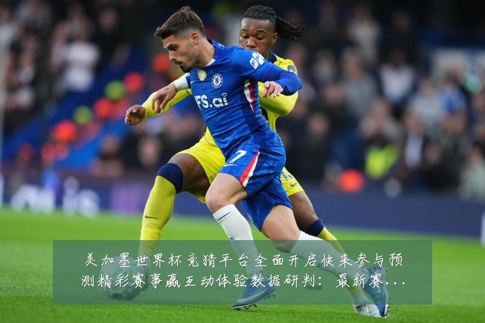 美加墨世界杯竞猜平台全面开启快来参与预测精彩赛事赢互动体验数据研判:最新赛事动态与深度分析
