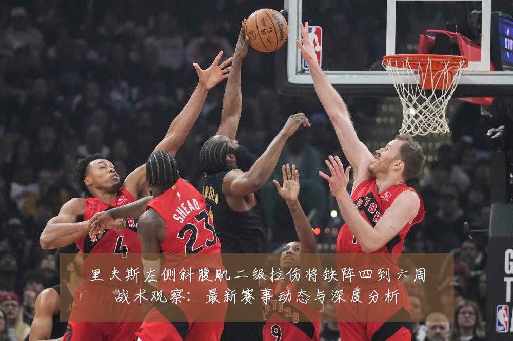 里夫斯左侧斜腹肌二级拉伤将缺阵四到六周战术观察:最新赛事动态与深度分析