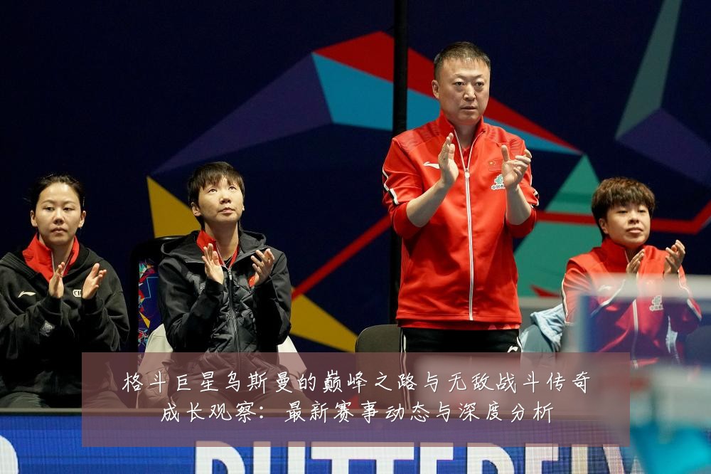 格斗巨星乌斯曼的巅峰之路与无敌战斗传奇成长观察:最新赛事动态与深度分析