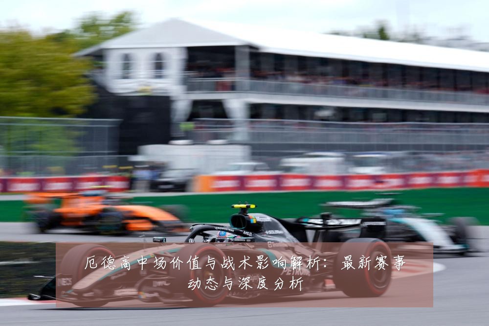 厄德高中场价值与战术影响解析:最新赛事动态与深度分析
